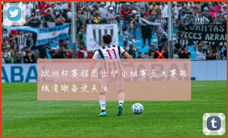 欧洲杯赛程图出炉小组赛至决赛路线清晰备受关注