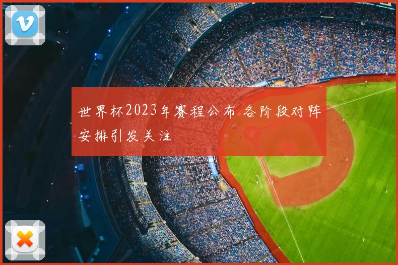 世界杯2023年赛程公布 各阶段对阵安排引发关注
