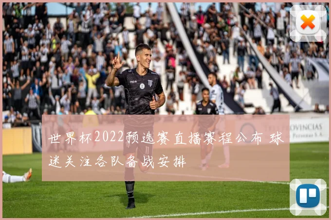 世界杯2022预选赛直播赛程公布 球迷关注各队备战安排