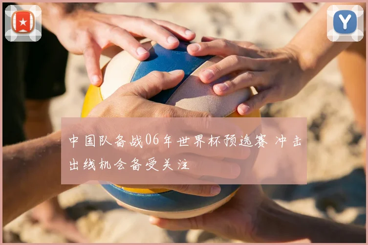 中国队备战06年世界杯预选赛 冲击出线机会备受关注