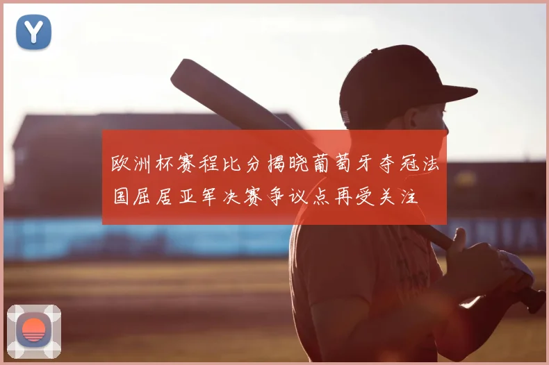 欧洲杯赛程比分揭晓葡萄牙夺冠法国屈居亚军决赛争议点再受关注