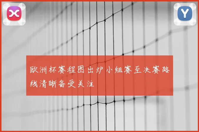 欧洲杯赛程图出炉小组赛至决赛路线清晰备受关注