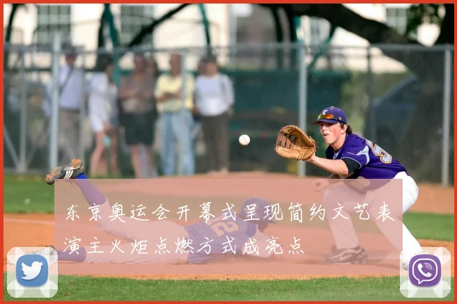 东京奥运会开幕式呈现简约文艺表演主火炬点燃方式成亮点