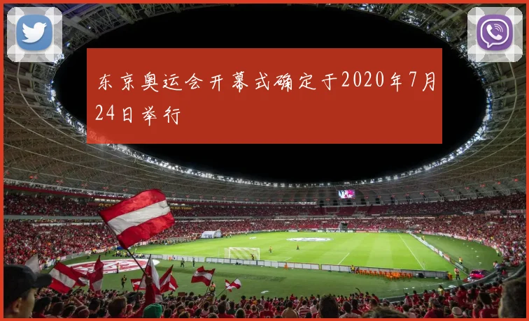 东京奥运会开幕式确定于2020年7月24日举行