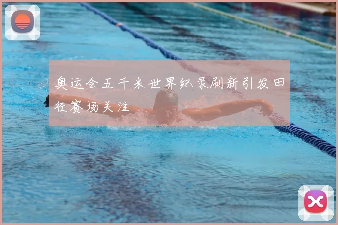 奥运会五千米世界纪录刷新引发田径赛场关注
