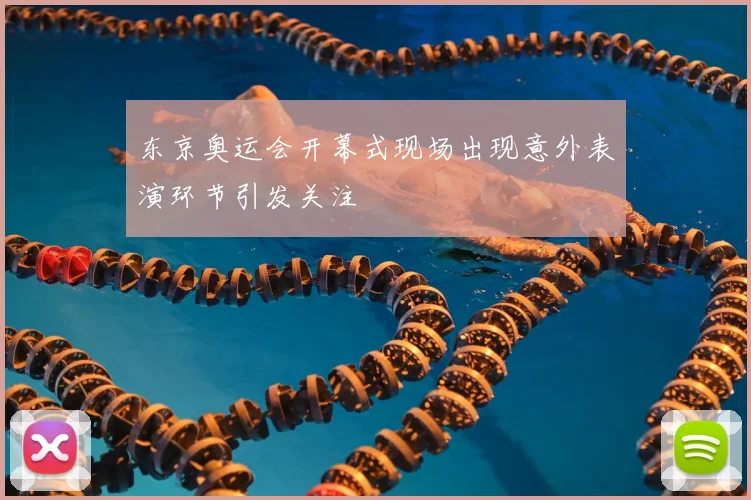 东京奥运会开幕式现场出现意外表演环节引发关注