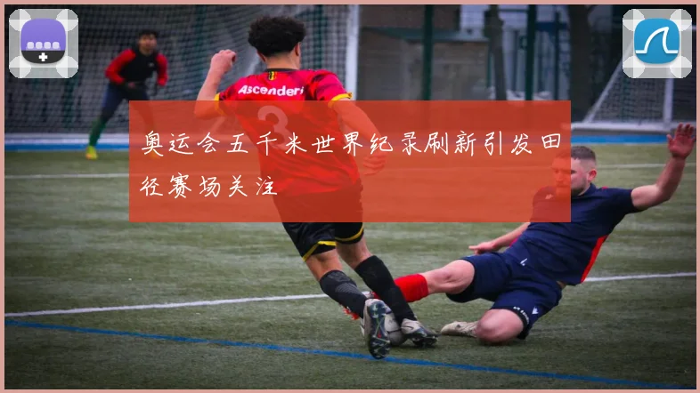奥运会五千米世界纪录刷新引发田径赛场关注