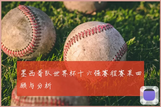 墨西哥队世界杯十六强赛程赛果回顾与分析