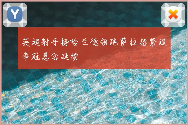 英超射手榜哈兰德领跑萨拉赫紧追争冠悬念延续