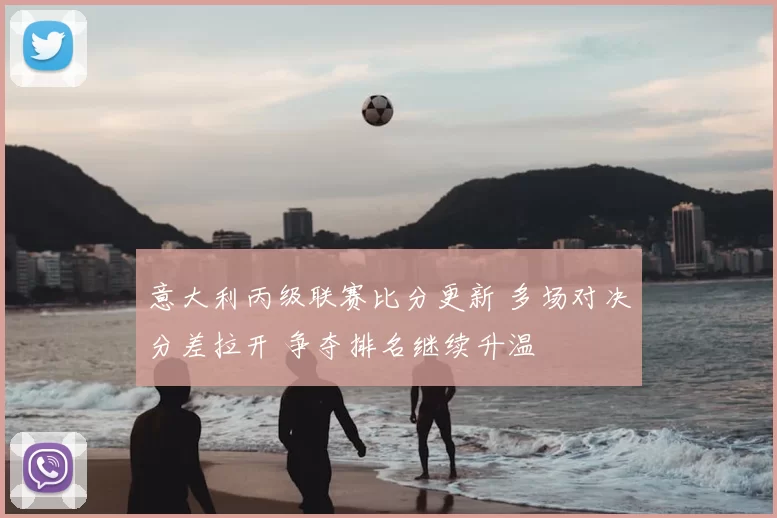 意大利丙级联赛比分更新 多场对决分差拉开 争夺排名继续升温