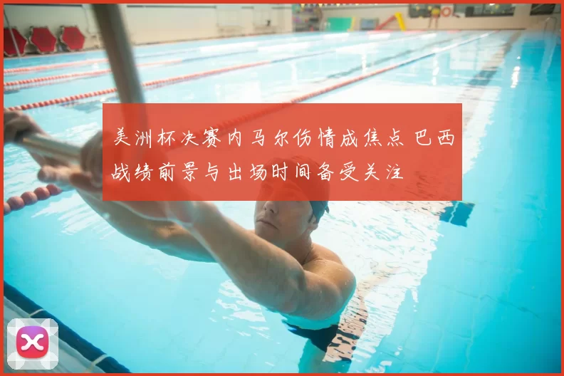 美洲杯决赛内马尔伤情成焦点 巴西战绩前景与出场时间备受关注