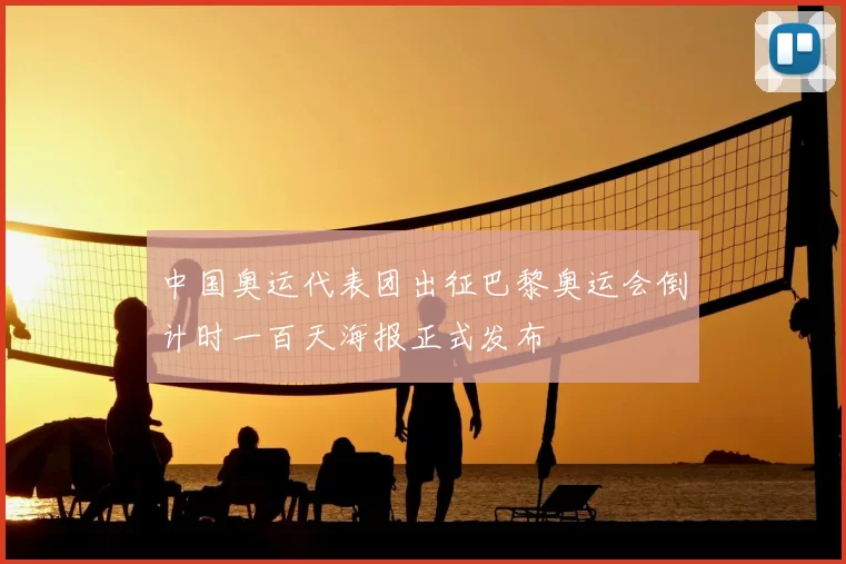 中国奥运代表团出征巴黎奥运会倒计时一百天海报正式发布