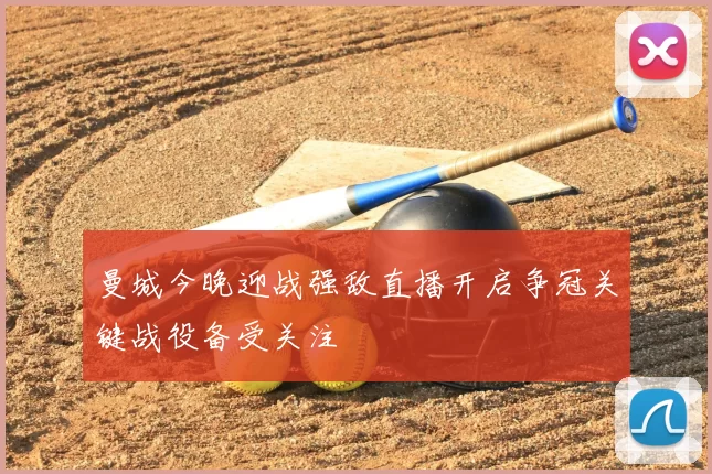 曼城今晚迎战强敌直播开启争冠关键战役备受关注