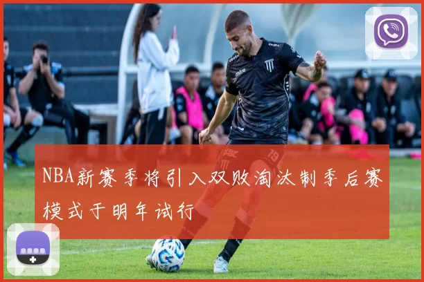 NBA新赛季将引入双败淘汰制季后赛模式于明年试行