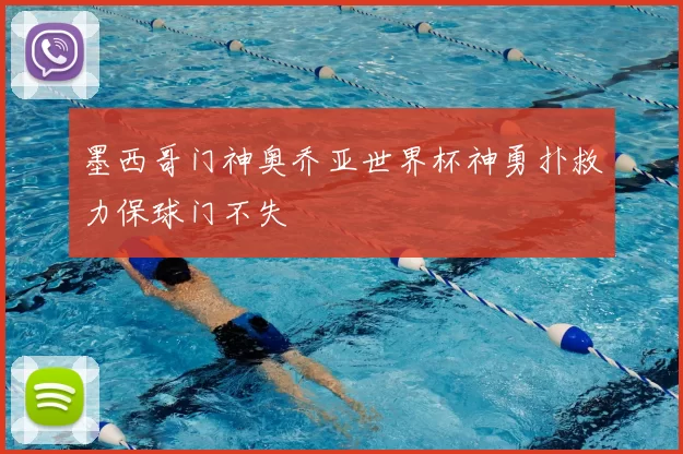 墨西哥门神奥乔亚世界杯神勇扑救力保球门不失