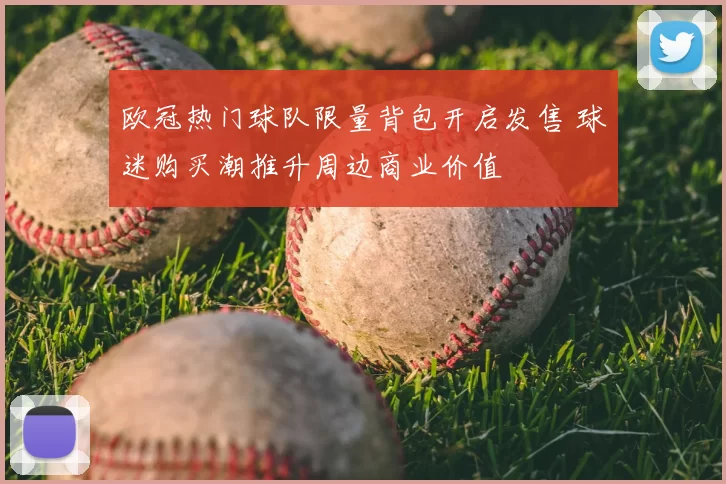 欧冠热门球队限量背包开启发售 球迷购买潮推升周边商业价值
