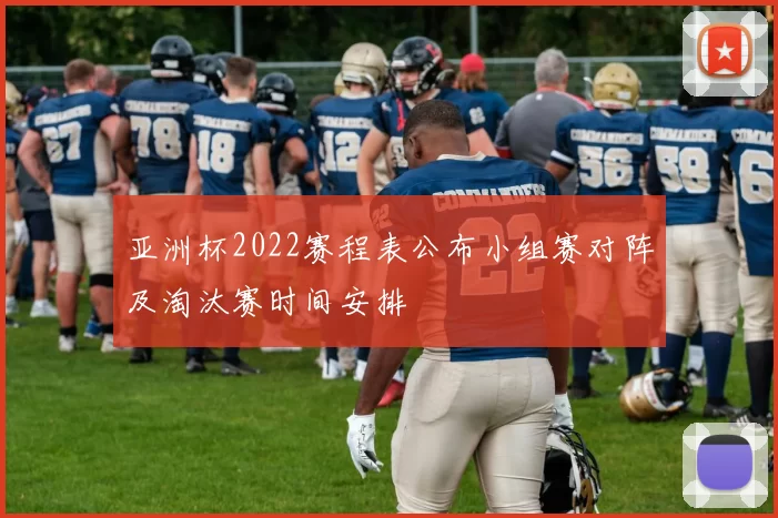 亚洲杯2022赛程表公布小组赛对阵及淘汰赛时间安排