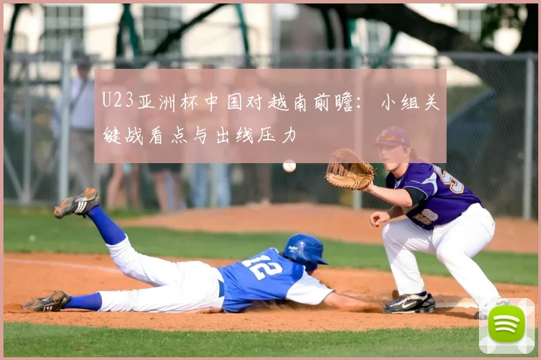 U23亚洲杯中国对越南前瞻：小组关键战看点与出线压力