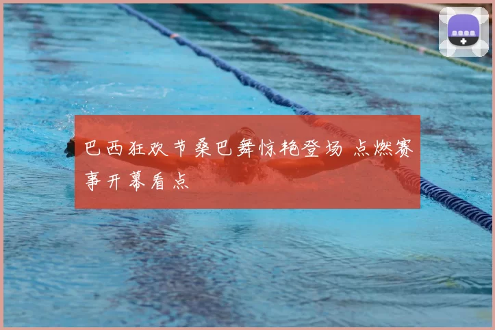 巴西狂欢节桑巴舞惊艳登场 点燃赛事开幕看点