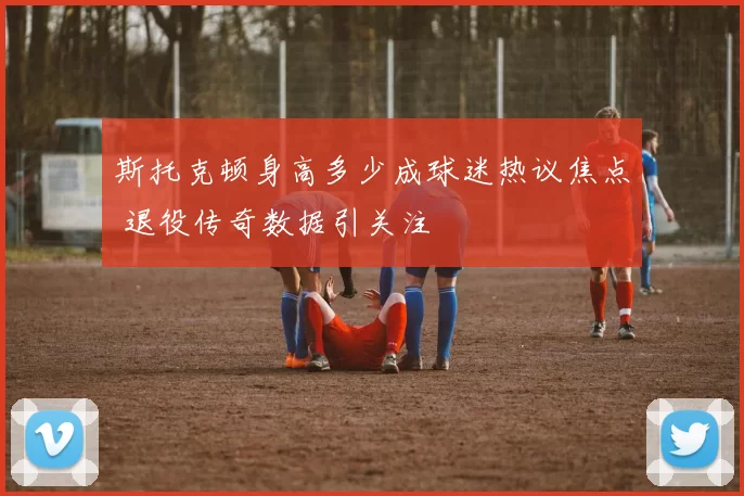 斯托克顿身高多少成球迷热议焦点 退役传奇数据引关注