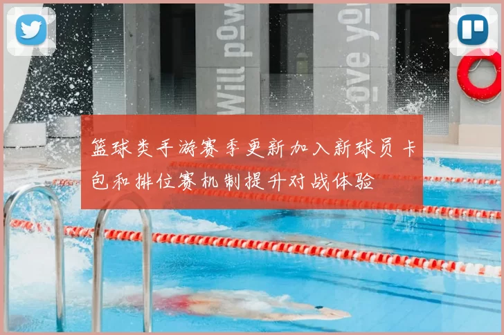 篮球类手游赛季更新加入新球员卡包和排位赛机制提升对战体验