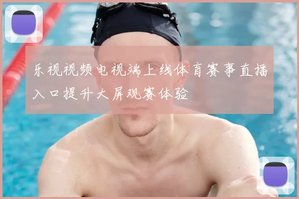 乐视视频电视端上线体育赛事直播入口提升大屏观赛体验