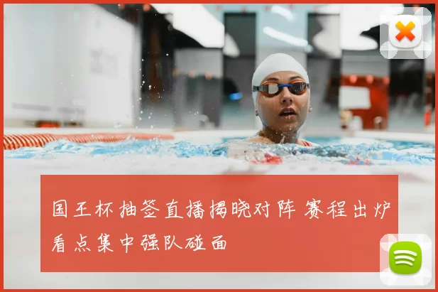 国王杯抽签直播揭晓对阵 赛程出炉看点集中强队碰面