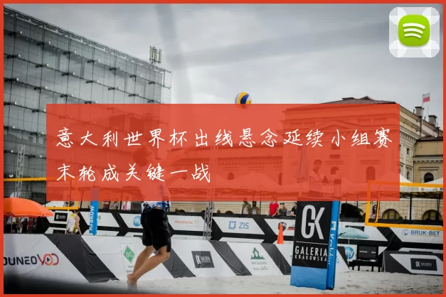 意大利世界杯出线悬念延续小组赛末轮成关键一战