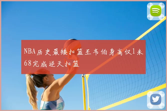 NBA历史最矮扣篮王韦伯身高仅1米68完成逆天扣篮