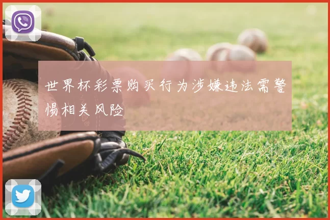 世界杯彩票购买行为涉嫌违法需警惕相关风险