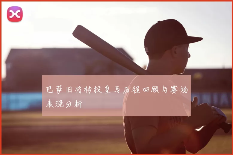 巴萨旧将转投皇马历程回顾与赛场表现分析
