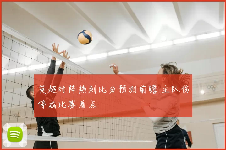 英超对阵热刺比分预测前瞻 主队伤停成比赛看点