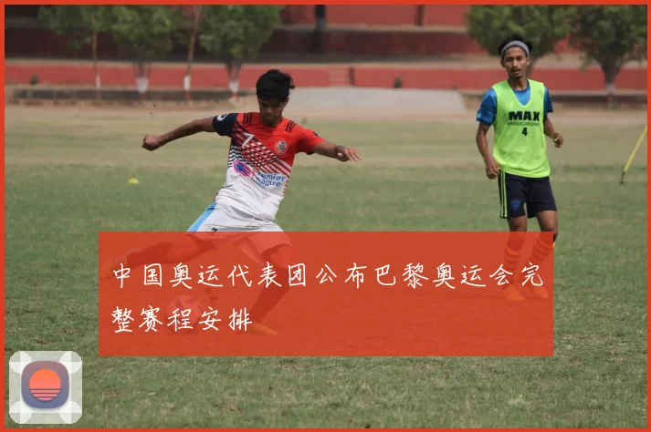 中国奥运代表团公布巴黎奥运会完整赛程安排