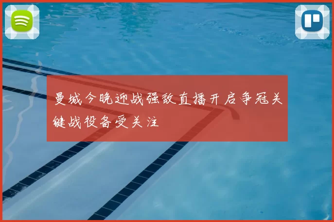 曼城今晚迎战强敌直播开启争冠关键战役备受关注