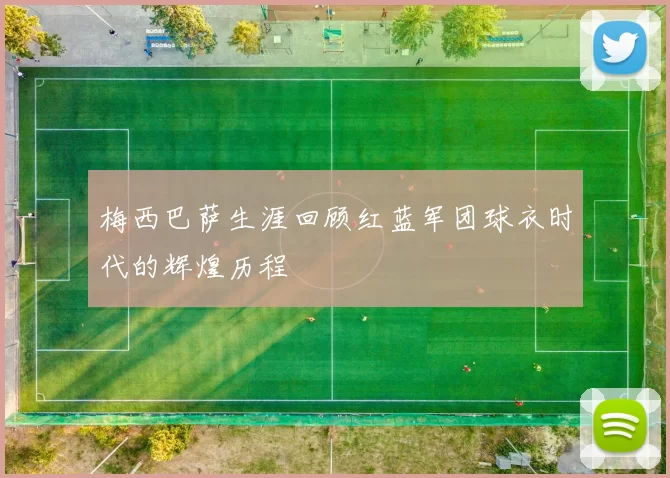 梅西巴萨生涯回顾红蓝军团球衣时代的辉煌历程