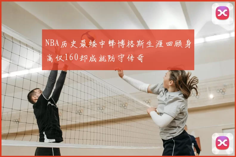 NBA历史最矮中锋博格斯生涯回顾身高仅160却成就防守传奇
