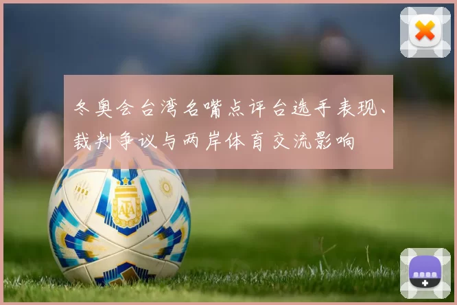 冬奥会台湾名嘴点评台选手表现、裁判争议与两岸体育交流影响