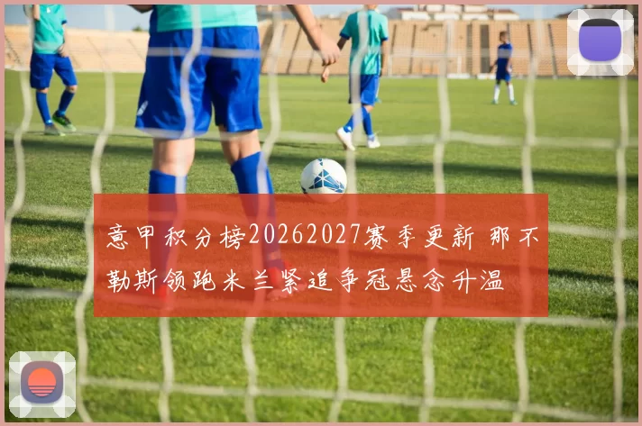 意甲积分榜20262027赛季更新 那不勒斯领跑米兰紧追争冠悬念升温