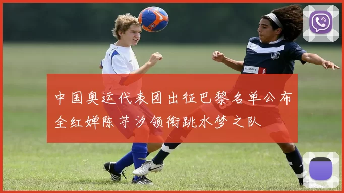 中国奥运代表团出征巴黎名单公布全红婵陈芋汐领衔跳水梦之队