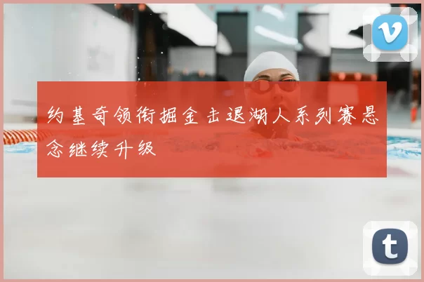 约基奇领衔掘金击退湖人系列赛悬念继续升级