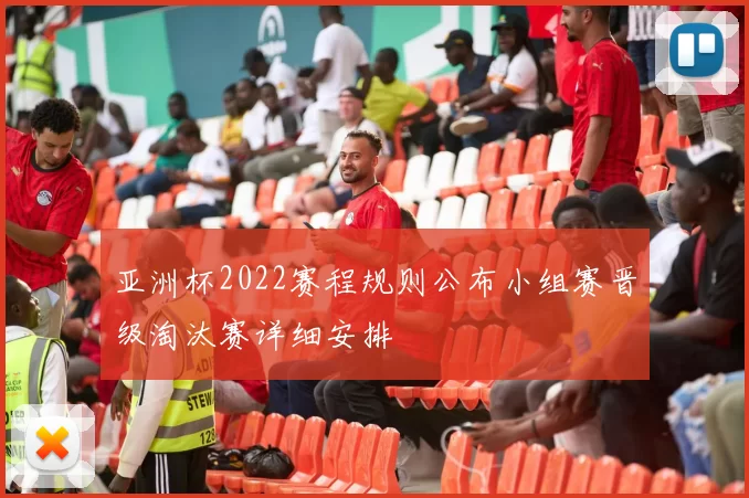 亚洲杯2022赛程规则公布小组赛晋级淘汰赛详细安排