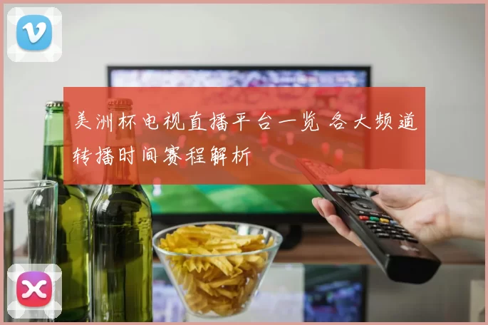 美洲杯电视直播平台一览 各大频道转播时间赛程解析