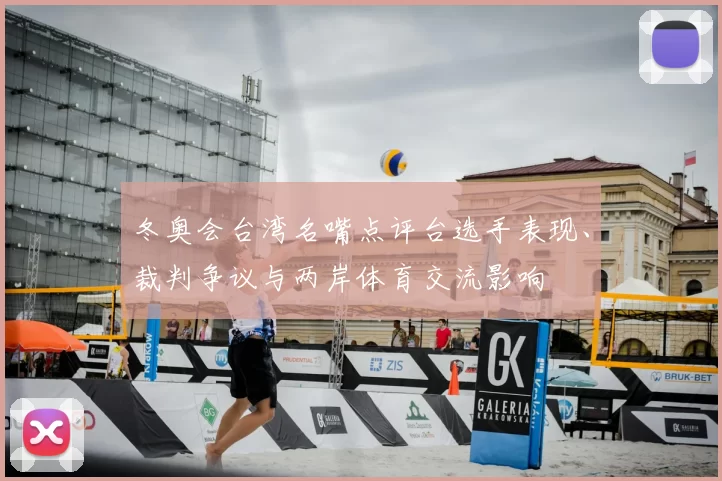 冬奥会台湾名嘴点评台选手表现、裁判争议与两岸体育交流影响