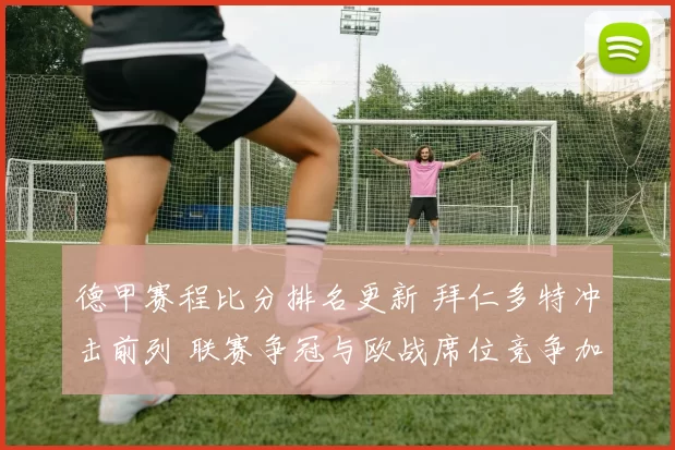 德甲赛程比分排名更新 拜仁多特冲击前列 联赛争冠与欧战席位竞争加剧
