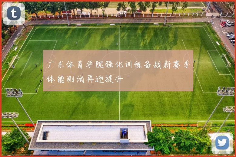 广东体育学院强化训练备战新赛季体能测试再迎提升